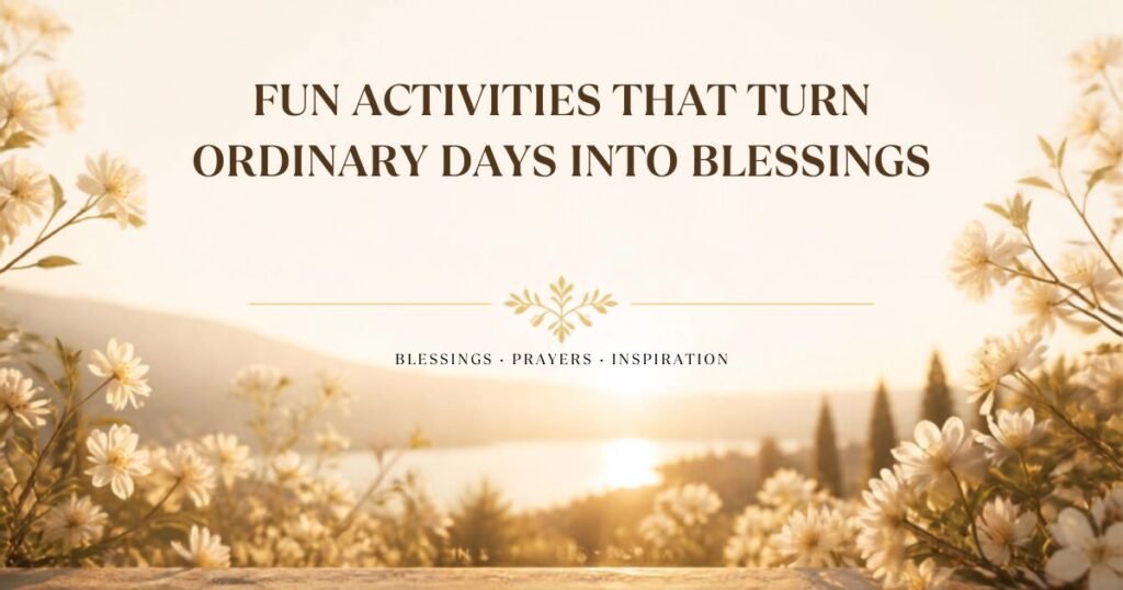 Fun Activities That Turn Ordinary Days into Blessings